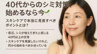 40代からのシミ対策、始めるなら今。スキンケアで本当に見直すべきポイントとは？
