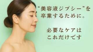 “美容液ジプシー”を卒業するために。必要なケアはこれだけです