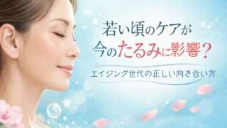 若い頃のケアが今のたるみに影響？エイジング世代の正しい向き合い方